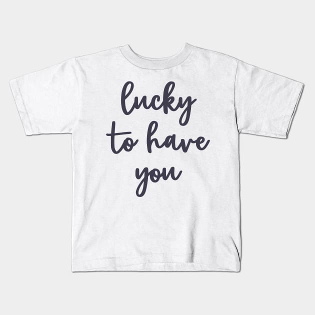 Lucky to have you Kids T-Shirt by mariacaballer